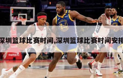 深圳篮球比赛时间,深圳篮球比赛时间安排