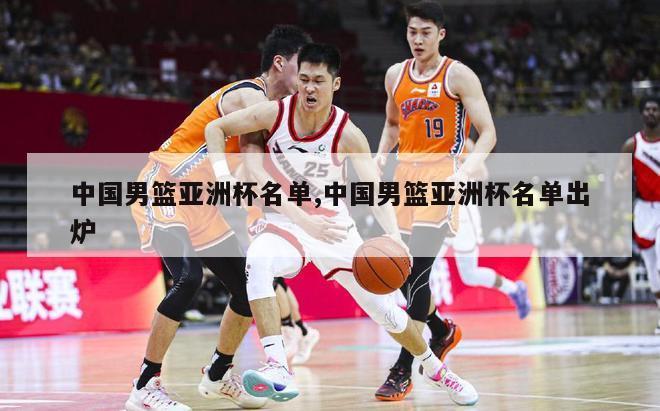 中国男篮亚洲杯名单,中国男篮亚洲杯名单出炉